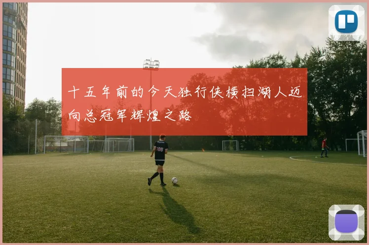 十五年前的今天独行侠横扫湖人迈向总冠军辉煌之路
