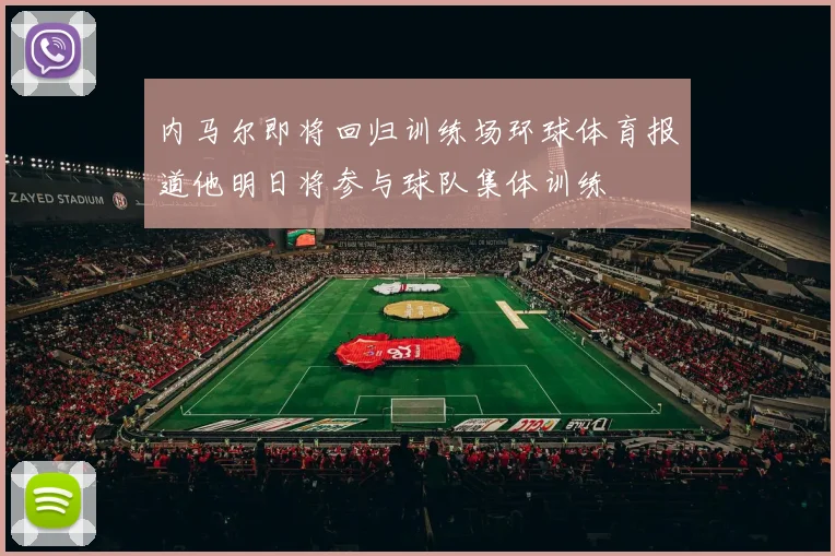 内马尔即将回归训练场环球体育报道他明日将参与球队集体训练