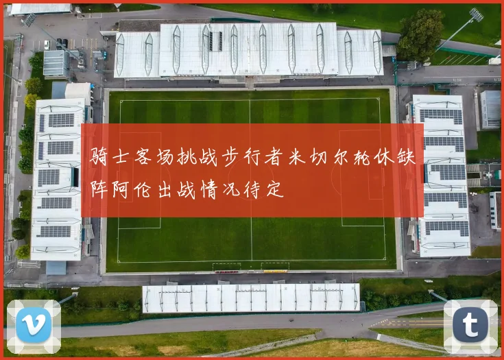 骑士客场挑战步行者米切尔轮休缺阵阿伦出战情况待定