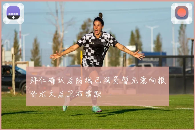 拜仁确认后防线已满员暂无意向报价尤文后卫布雷默