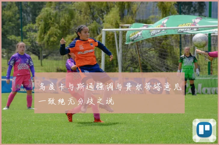 乌度卡与斯通强调与费尔蒂塔意见一致绝无分歧之说