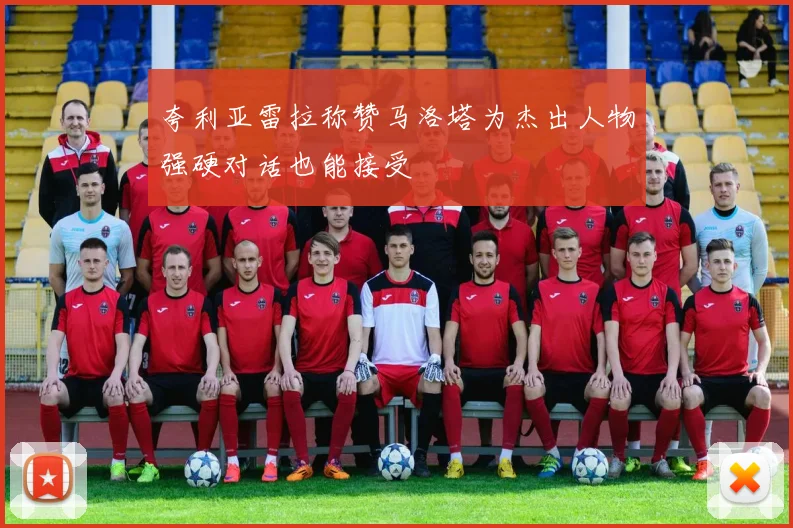 夸利亚雷拉称赞马洛塔为杰出人物强硬对话也能接受