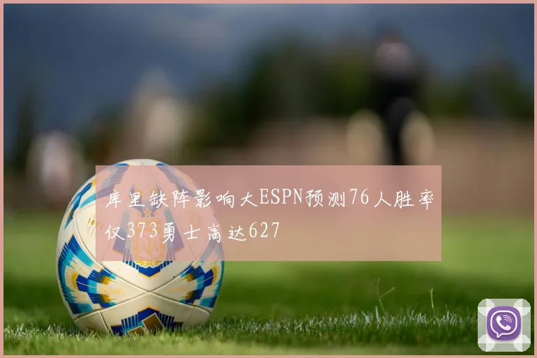 库里缺阵影响大ESPN预测76人胜率仅373勇士高达627