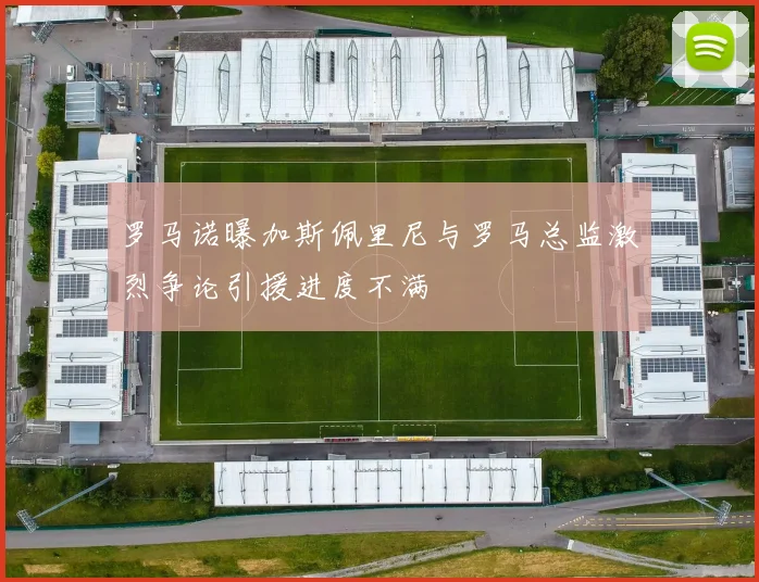 罗马诺曝加斯佩里尼与罗马总监激烈争论引援进度不满