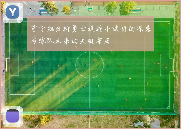 曾令旭分析勇士追逐小波特的深意与球队未来的关键布局