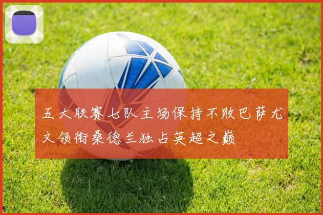 五大联赛七队主场保持不败巴萨尤文领衔桑德兰独占英超之巅