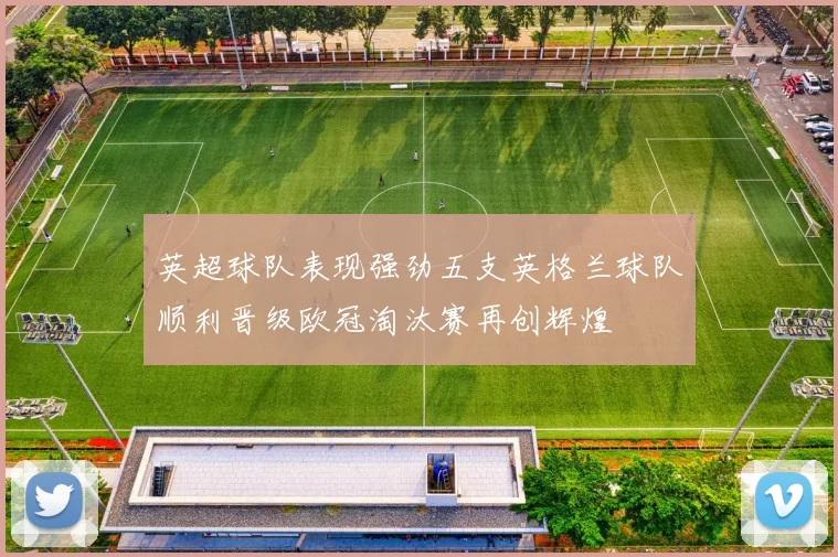 英超球队表现强劲五支英格兰球队顺利晋级欧冠淘汰赛再创辉煌