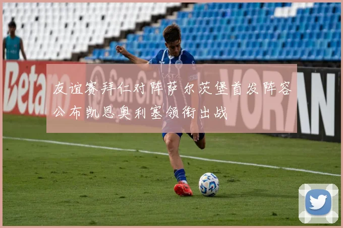 友谊赛拜仁对阵萨尔茨堡首发阵容公布凯恩奥利塞领衔出战
