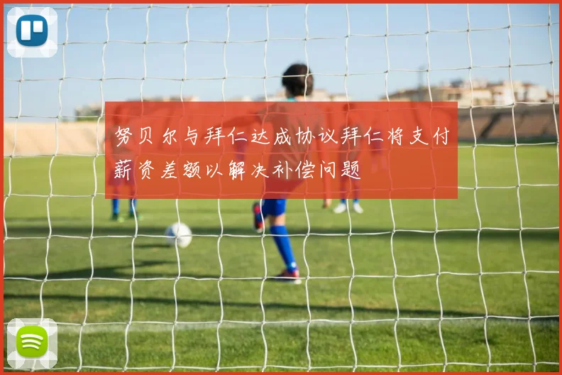 努贝尔与拜仁达成协议拜仁将支付薪资差额以解决补偿问题