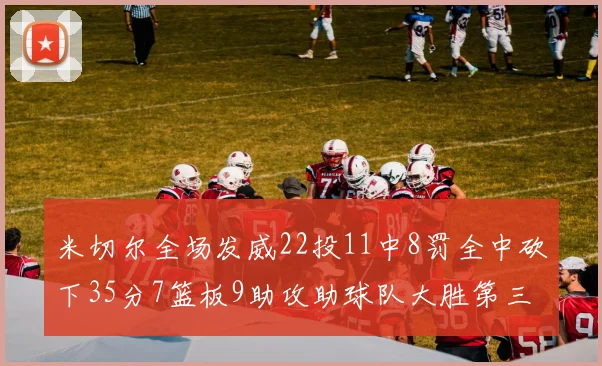 米切尔全场发威22投11中8罚全中砍下35分7篮板9助攻助球队大胜第三节独得20分