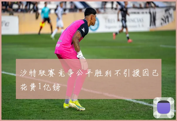 沙特联赛竞争公平胜利不引援因已花费1亿镑