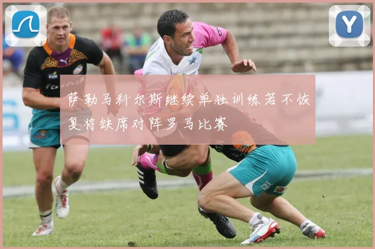 萨勒马科尔斯继续单独训练若不恢复将缺席对阵罗马比赛